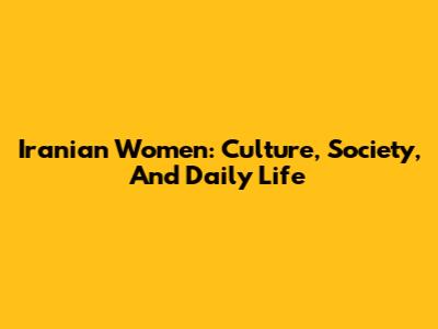 Iranian Women: Culture, Society, And Daily Life