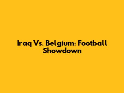 Iraq Vs. Belgium: Football Showdown