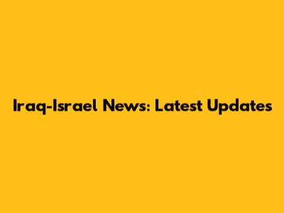 Iraq-Israel News: Latest Updates