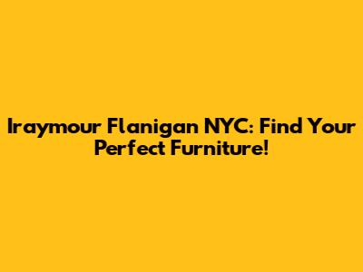 Iraymour Flanigan NYC: Find Your Perfect Furniture!