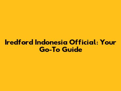 Iredford Indonesia Official: Your Go-To Guide