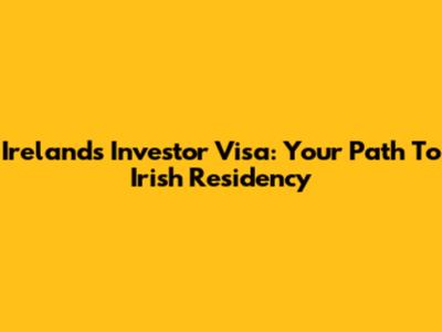 Ireland's Investor Visa: Your Path To Irish Residency