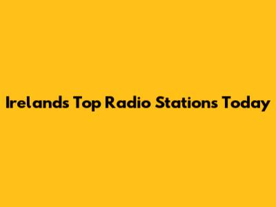 Ireland's Top Radio Stations Today