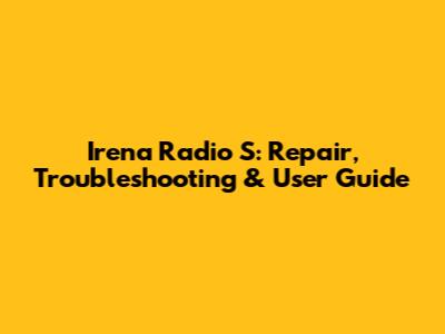 Irena Radio S: Repair, Troubleshooting & User Guide
