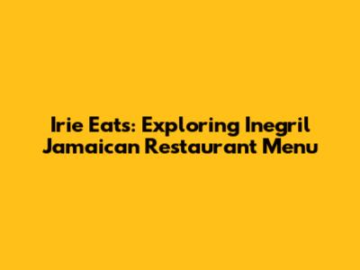 Irie Eats: Exploring Inegril Jamaican Restaurant Menu