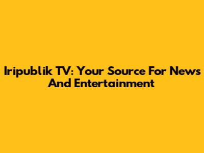 Iripublik TV: Your Source For News And Entertainment