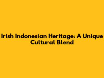 Irish Indonesian Heritage: A Unique Cultural Blend