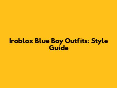 Iroblox Blue Boy Outfits: Style Guide