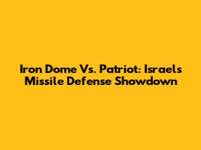 Iron Dome Vs. Patriot: Israel's Missile Defense Showdown