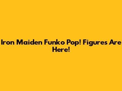 Iron Maiden Funko Pop! Figures Are Here!