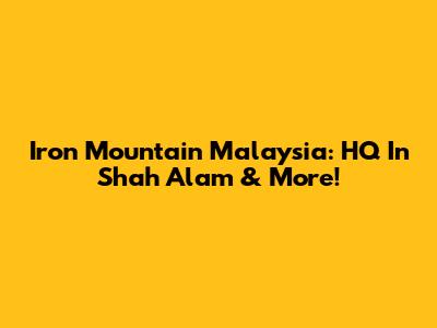 Iron Mountain Malaysia: HQ In Shah Alam & More!