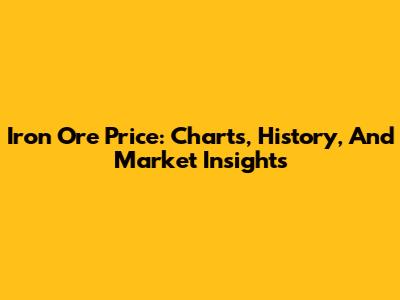 Iron Ore Price: Charts, History, And Market Insights