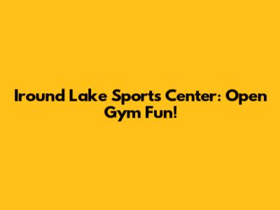 Iround Lake Sports Center: Open Gym Fun!
