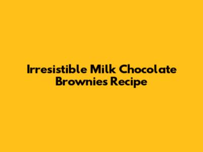 Irresistible Milk Chocolate Brownies Recipe