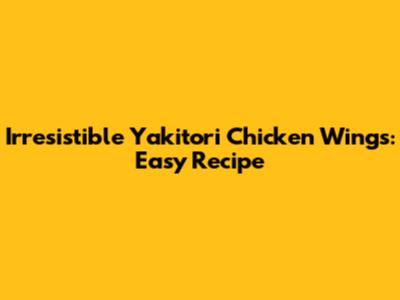 Irresistible Yakitori Chicken Wings: Easy Recipe