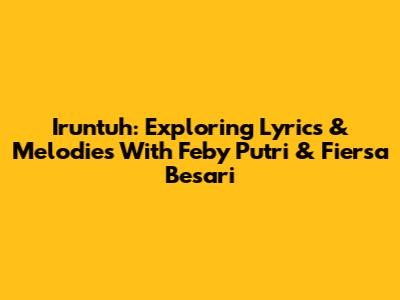 Iruntuh: Exploring Lyrics & Melodies With Feby Putri & Fiersa Besari