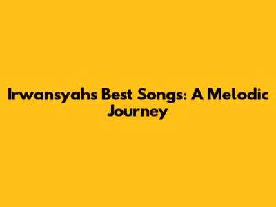 Irwansyah's Best Songs: A Melodic Journey