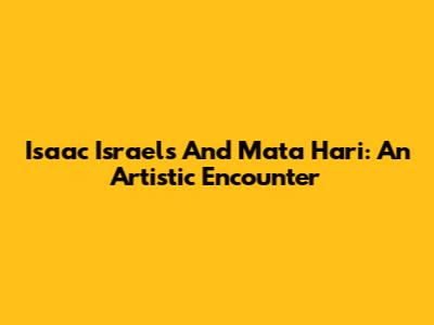 Isaac Israels And Mata Hari: An Artistic Encounter