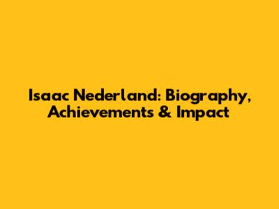Isaac Nederland: Biography, Achievements & Impact
