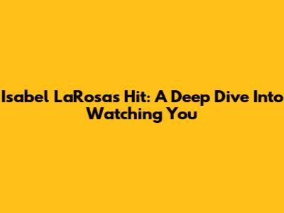 Isabel LaRosa's Hit: A Deep Dive Into 'Watching You'