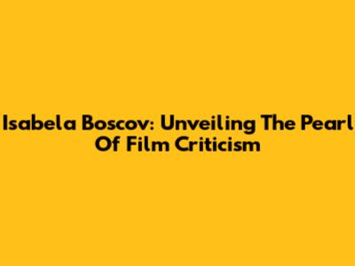 Isabela Boscov: Unveiling The Pearl Of Film Criticism