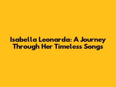 Isabella Leonarda: A Journey Through Her Timeless Songs