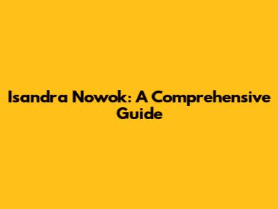 Isandra Nowok: A Comprehensive Guide
