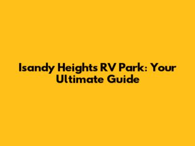 Isandy Heights RV Park: Your Ultimate Guide