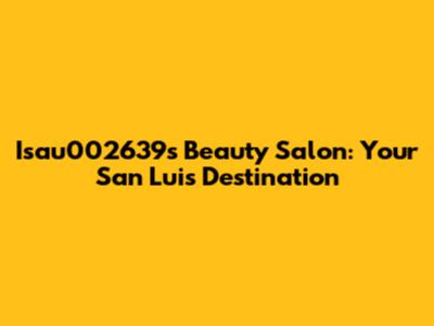 Isau002639's Beauty Salon: Your San Luis Destination