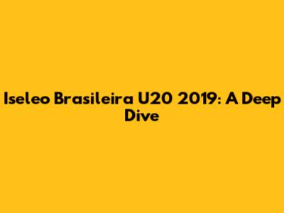 Iseleo Brasileira U20 2019: A Deep Dive