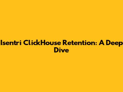 Isentri ClickHouse Retention: A Deep Dive
