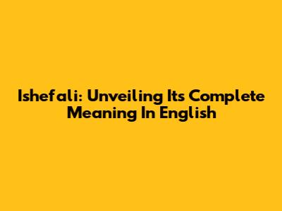 Ishefali: Unveiling Its Complete Meaning In English