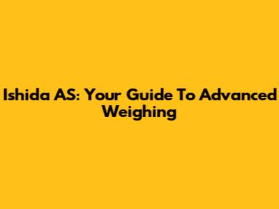 Ishida AS: Your Guide To Advanced Weighing