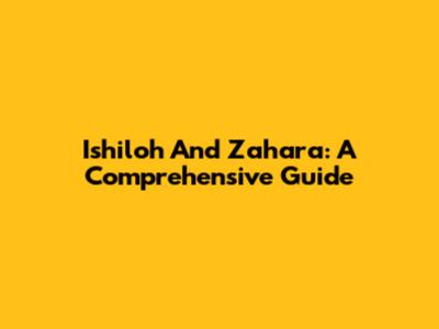 Ishiloh And Zahara: A Comprehensive Guide