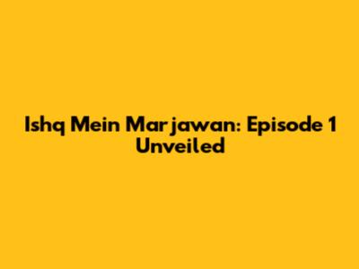 Ishq Mein Marjawan: Episode 1 Unveiled