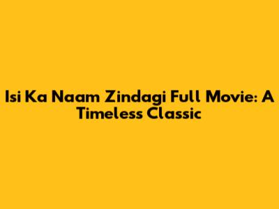Isi Ka Naam Zindagi Full Movie: A Timeless Classic