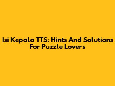 Isi Kepala TTS: Hints And Solutions For Puzzle Lovers