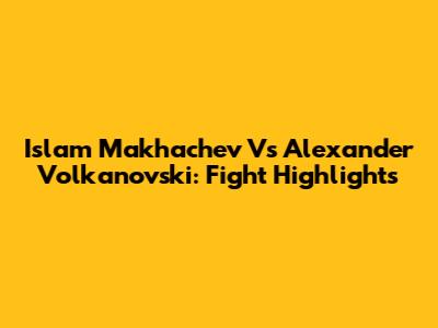 Islam Makhachev Vs Alexander Volkanovski: Fight Highlights