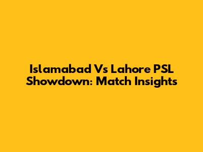 Islamabad Vs Lahore PSL Showdown: Match Insights