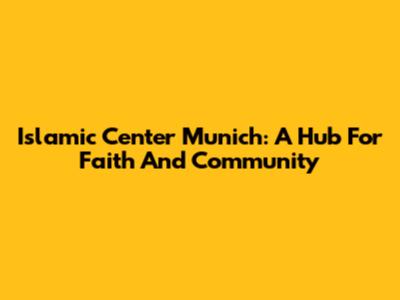 Islamic Center Munich: A Hub For Faith And Community