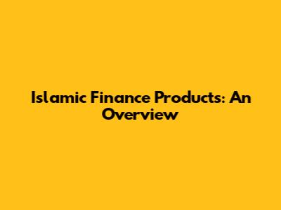 Islamic Finance Products: An Overview