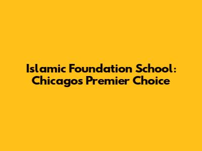 Islamic Foundation School: Chicago's Premier Choice