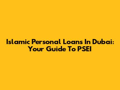 Islamic Personal Loans In Dubai: Your Guide To PSEI