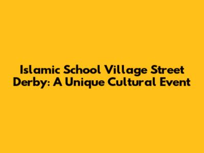 Islamic School Village Street Derby: A Unique Cultural Event
