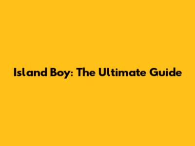 Island Boy: The Ultimate Guide