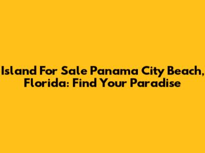Island For Sale Panama City Beach, Florida: Find Your Paradise
