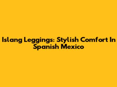 Islang Leggings: Stylish Comfort In Spanish Mexico
