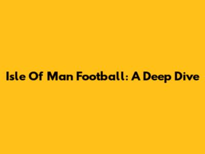 Isle Of Man Football: A Deep Dive