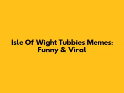 Isle Of Wight Tubbies Memes: Funny & Viral