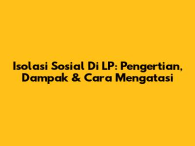 Isolasi Sosial Di LP: Pengertian, Dampak & Cara Mengatasi